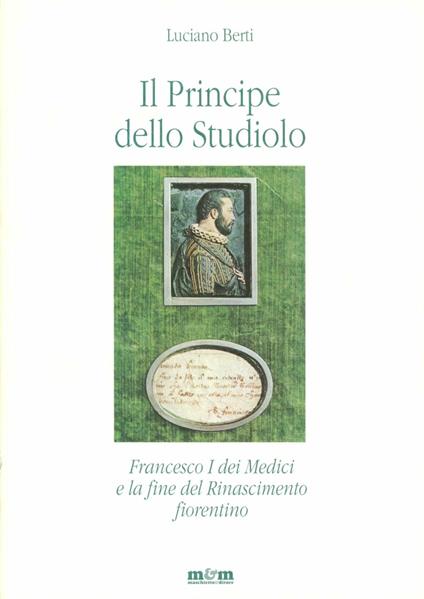 Il principe dello studiolo. Francesco I dei Medici e la fine del Rinascimento fiorentino - Luciano Berti - copertina