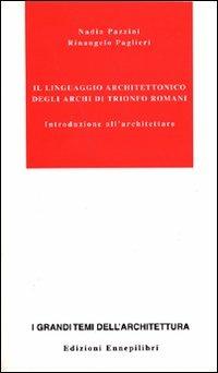 Il linguaggio architettonico degli archi di trionfo romani. Introduzione all'architettare - Nadia Pazzini,Rinangelo Paglieri - copertina