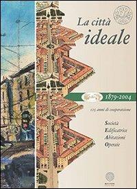La città ideale. 125 anni di cooperazione - Paola Signorino,Emilio Gramegna,Daniele Oppi - copertina
