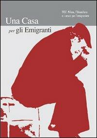 Una casa per gli emigranti. 1907. Milano, l'umanitaria e i servizi per l'emigrazione - Claudio A. Colombo,Paola Signorino - copertina