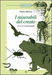 I miserabili del creato: La pulce-Scarafaggi-La formica-La medusa-Lombrichi-Il pipistrello-Il rospo. Ediz. illustrata - Franco Marasco - copertina