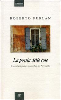 La poesia delle cose. Un sentiero poetico e filosofico nel Novecento - Roberto Furlan - copertina