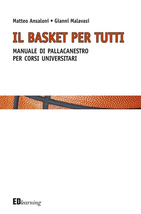 Il basket per tutti. Manuale di pallacanestro per corsi universitari - Matteo Ansaloni,Gianni Malavasi - copertina