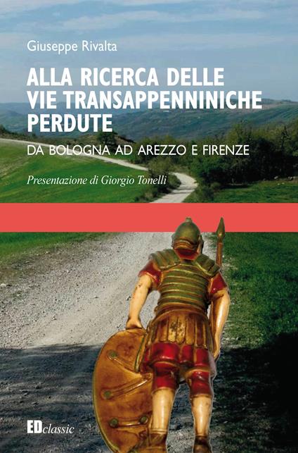 Alla ricerca delle vie transappenniniche perdute. Da Bologna ad Arezzo e Firenze - Giuseppe Rivalta - copertina