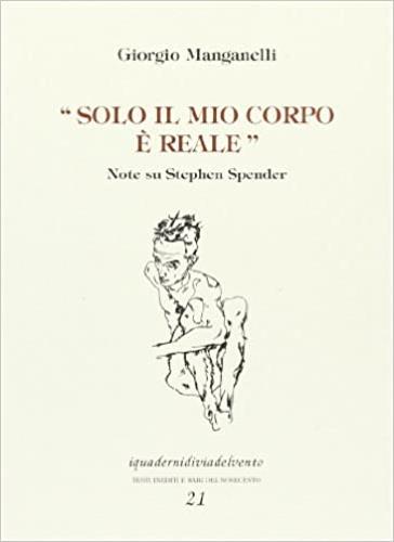 Solo il mio corpo è reale. Note su Stephen Spender - Giorgio Manganelli - copertina