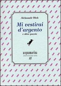 Mi vestirai d'argento e altre poesie - Aleksandr Blok - copertina
