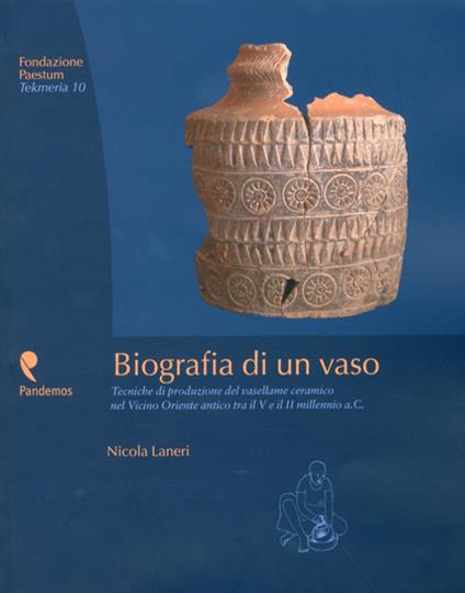 Biografia di un vaso. Tecniche di produzione del vasellame ceramico del Vicino Oriente tra V e II millennio a. C. - Nicola Laneri - copertina