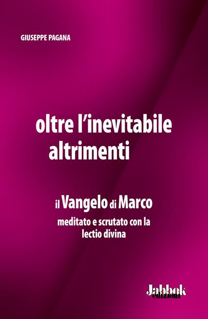 Oltre l'inevitabile altrimenti. Il Vangelo di Marco meditato e scrutato con la lectio divina - Giuseppe Pagana - copertina