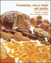 Frumento, riso e mais nel piatto. Storie e ricette dei cereali vicentini - copertina