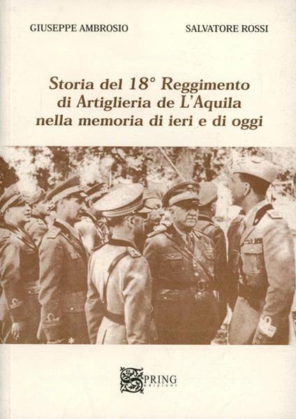 Storia del 18° reggimento di artiglieria de L'Aquila nella memoria di ieri e di oggi - Giuseppe Ambrosio,Salvatore Rossi - copertina