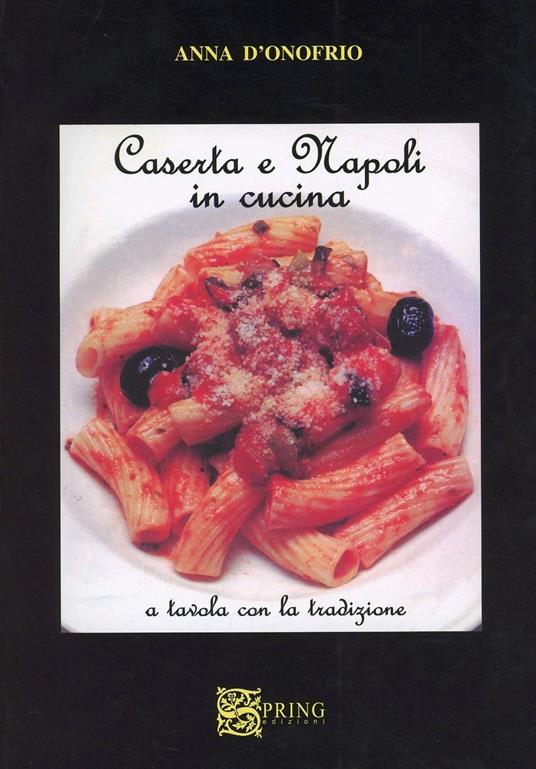 Caserta e Napoli in cucina. A tavola con la tradizione - Anna D'Onofrio - copertina