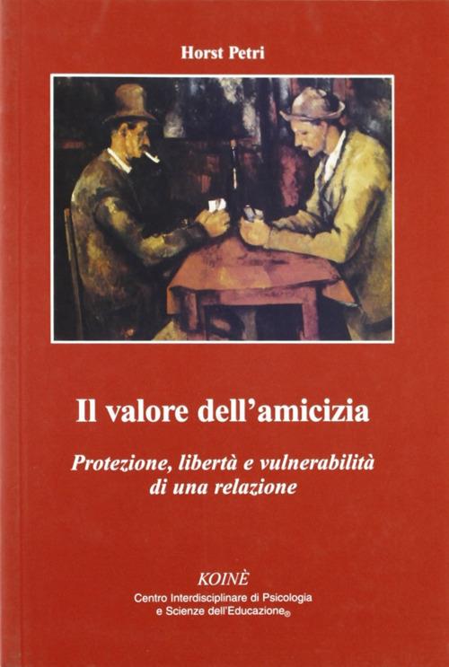 Il valore dell'amicizia. Protezione, libertà e vulnerabilità di una relazione - Horst Petri - copertina