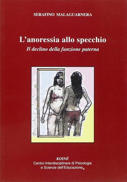L' anoressia allo specchio. Il declino delle funzione paterna - Serafino Malaguarnera - copertina
