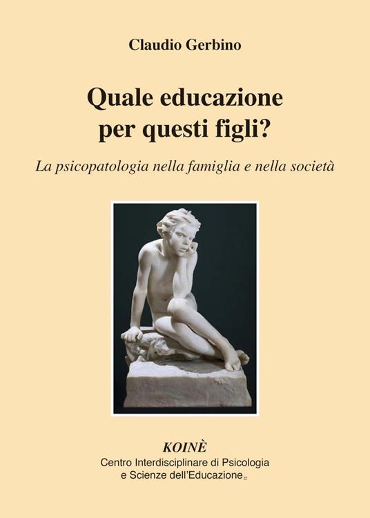 Quale educazione per questi figli? La psicopatologia nella famiglia e nella società - Claudio Gerbino - copertina