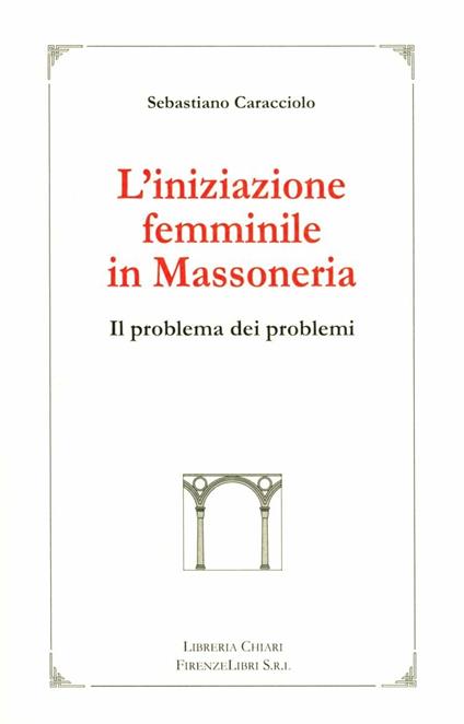 L'iniziazione femminile in massoneria. Il problema dei problemi - Sebastiano Caracciolo - copertina