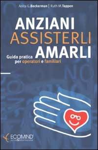 Anziani. Assisterli amarli. Guida pratica per operatori e familiari - Anita G. Beckerman,Ruth M. Tappen - copertina