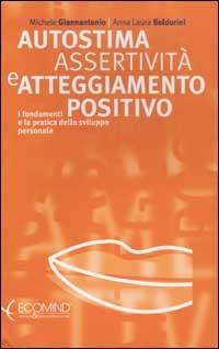 Autostima, assertività e atteggiamento positivo. I fondamenti e la pratica dello sviluppo personale - Michele Giannantonio,Anna L. Boldorini - copertina