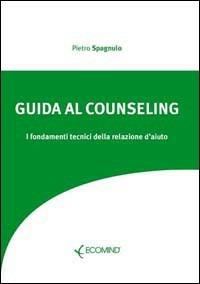Guida al counseling. I fondamenti tecnici della relazione d'aiuto - Pietro Spagnulo - copertina