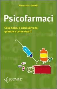 Psicofarmaci. Cosa sono, a cosa servono, quando usarli - Alessandro Grecchi - copertina