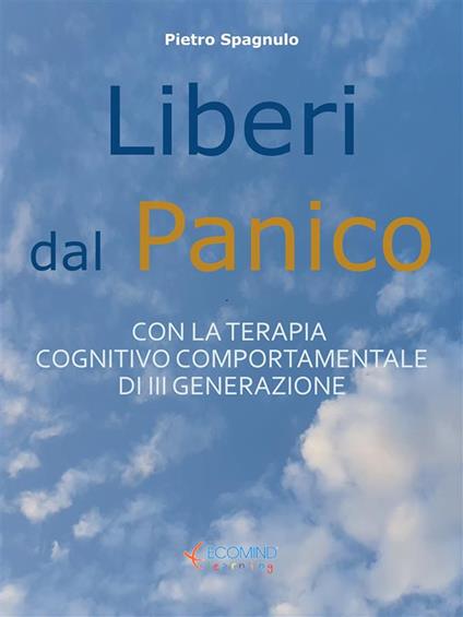Liberi dal panico. Con la terapia cognitiva comportamentale di terza generazione - Pietro Spagnulo - ebook