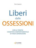 Liberi dalle ossessioni. Con la terapia cognitivo comportamentale di III generazione