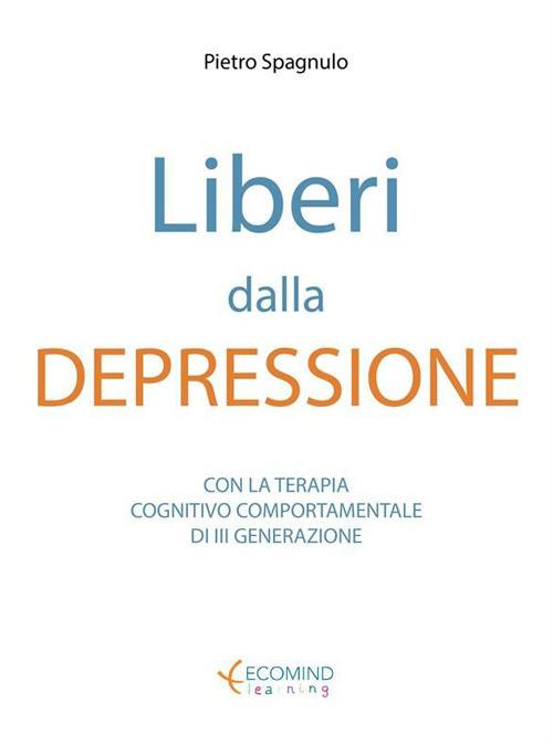Liberi dalla depressione con la terapia cognitivo comportamentale e la mindfulness - Stefano Marchi,Pietro Spagnulo - ebook