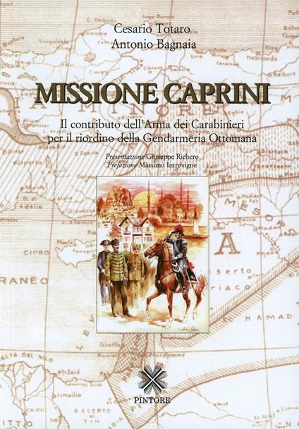 Missione Caprini. Il contributo dell'arma dei carabinieri per il riordino della gendarmeria ottomana - Cesario Totaro,Antonio Bagnaia - copertina