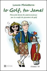 Io Golf, tu Jane! Manuale breve di sopravvivenza per le mogli di giocatori di golf - Laura Malaterra - copertina