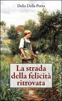 La strada della felicità ritrovata - Delia Della Porta - copertina