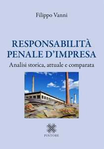 Responsabilità penale d'impresa. Analisi storica, attuale e comparata