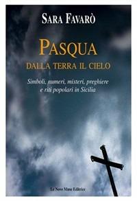 Pasqua. Dalla terra il cielo. Simboli, numeri, misteri, preghiere e riti popolari in Sicilia - Sara Favarò - copertina