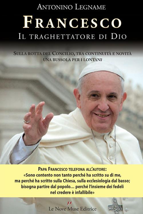 Francesco. Il traghettatore di Dio. Sulla rotta del Concilio, tra continuità e novità una bussola per i lontani - Antonino Legname - copertina