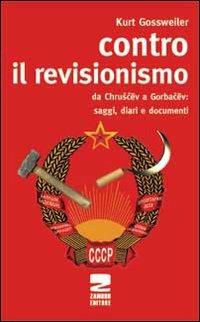 Contro il revisionismo da Chruscev a Gorbacev. Saggi, diari e documenti - Kurt Gossweiler - copertina