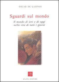 Sguardi sul mondo. Il mondo di ieri e di oggi nella vita di tutti i giorni - Oscar De Gasperi - copertina