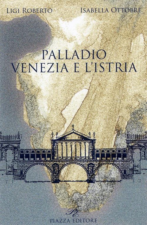 Palladio. Venezia e l'Istria - Roberto Ligi,Isabella Ottobre - copertina