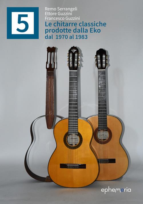 Le chitarre classiche prodotte dalla Eko dal 1970 al 1983 - Remo Serrangeli,Ettore Guzzini,Francesco Guzzini - copertina