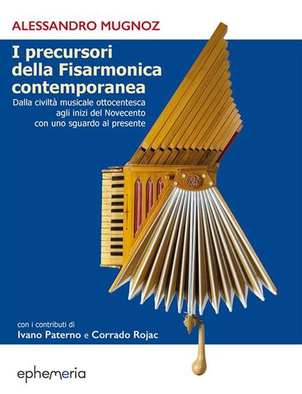 I precursori della fisarmonica contemporanea. Dalla civiltà musicale ottocentesca agli inizi del Novecento con uno sguardo al presente. Ediz. illustrata - Alessandro Mugnoz,Ivano Paterno,Ivano Rojac - copertina