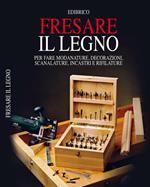 Fresare il legno. Per fare modanature, decorazioni, scanalature, incastri e rifilature