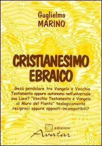 Cristianesimo ebraico. Gesù pendolare tra vangelo e Vecchio Testamento, oppure autonomo nella universale sua luce? - Guglielmo Marino - copertina