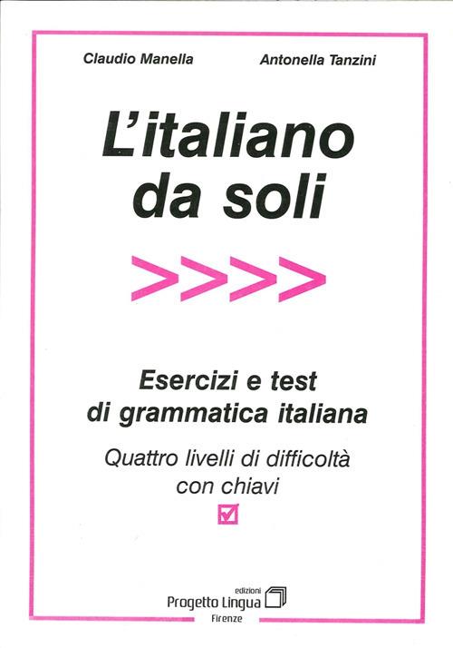 L' italiano da soli. Esercizi e test di grammatica italiana. Quattro livelli di difficoltà con chiavi - Claudio Manella,Antonella Tanzini - copertina