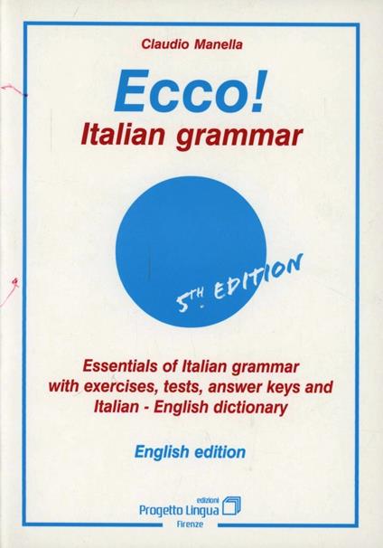 Ecco! Italian grammar. Essentials of italian grammar with exercises, tests, answer. Keys and italian-english dictionary - Claudio Manella - copertina
