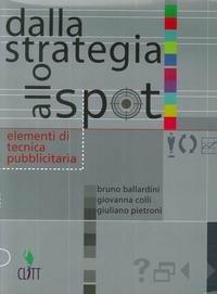 Dalla strategia allo spot. Elementi di tecnica pubblicitaria. Per la 3ª classe degli Ist. professionali indirizzo grafica pubblicitaria - Bruno Ballardini,Giovanna Colli,Giuliano Pietroni - copertina