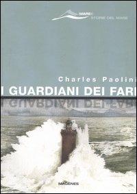 I guardiani dei fari. Sentinelle del mare. Storie e leggende. Ediz. illustrata - Charles Paolini - copertina