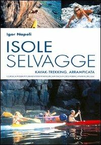 Isole selvagge. Kajak-trekking, arrampicata. Corsica, Elba, Formentera, Minorca, Itaca, Cres, Brac-Hvar-Korcula - Igor Napoli - copertina