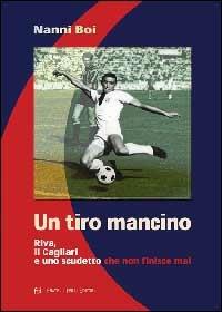 Un tiro mancino. Riva, il Cagliari e uno scudetto che non finisce mai - Nanni Boi - copertina