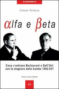 Alfa e beta. Cosa c'entrano Berlusconi e Dell'Utri con la stagione delle bombe 1992-93? - Simone Falanca - copertina