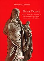 Dive e donne. Mogli, madri, figlie e sorelle degli imperatori romani da Augusto a Commodo