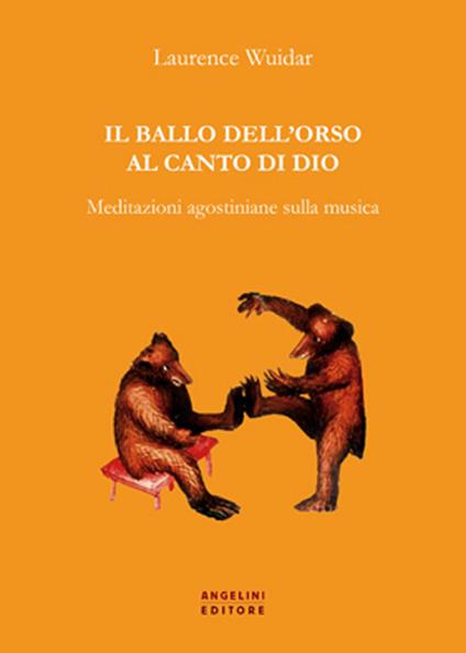 Il ballo dell'orso al canto di Dio. Meditazioni agostiniane sulla musica - Laurence Wuidar - copertina