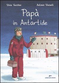 Papà in Antartide. Ediz. illustrata - Silvia Vecchini,Antonio Vincenti - copertina