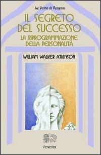 Il segreto del successo: riprogrammazione della personalità - William Walker Atkinson - copertina